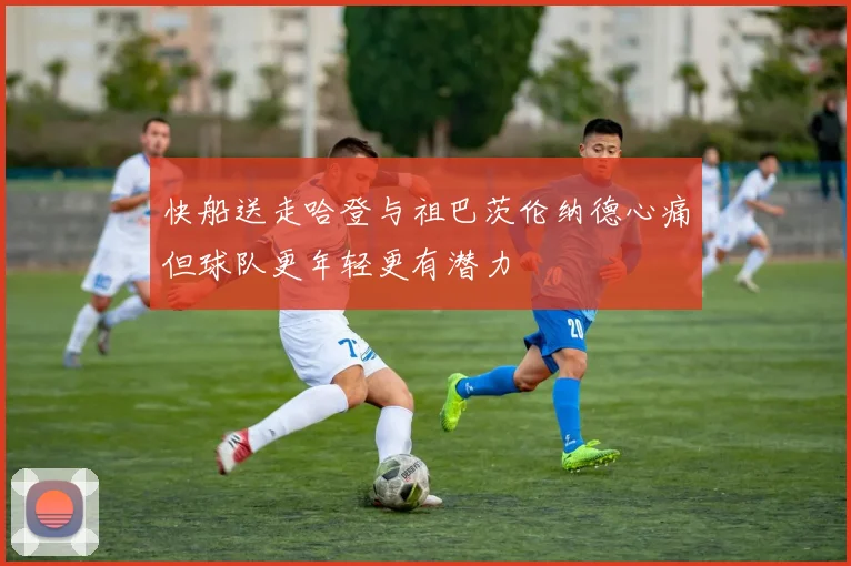 快船送走哈登与祖巴茨伦纳德心痛但球队更年轻更有潜力