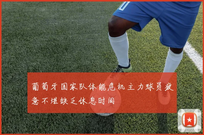 葡萄牙国家队体能危机主力球员疲惫不堪缺乏休息时间