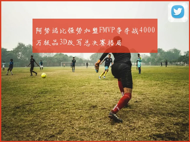 阿努诺比强势加盟FMVP争夺战4000万极品3D改写总决赛格局