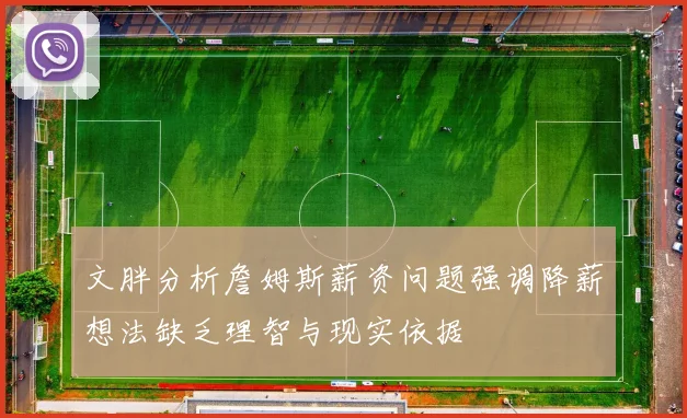 文胖分析詹姆斯薪资问题强调降薪想法缺乏理智与现实依据